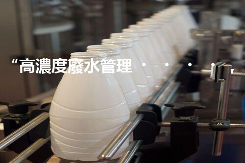 “高濃度廢水管理，綠色環(huán)保新篇章”